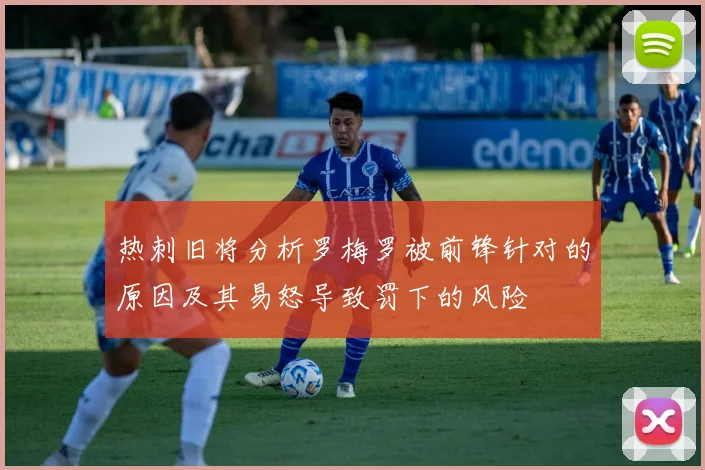 热刺旧将分析罗梅罗被前锋针对的原因及其易怒导致罚下的风险
