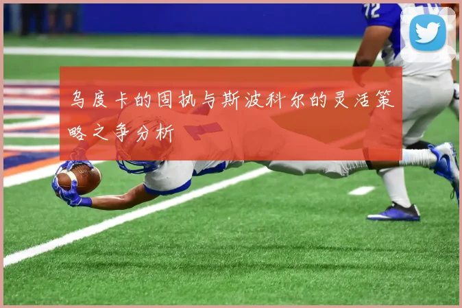 乌度卡的固执与斯波科尔的灵活策略之争分析
