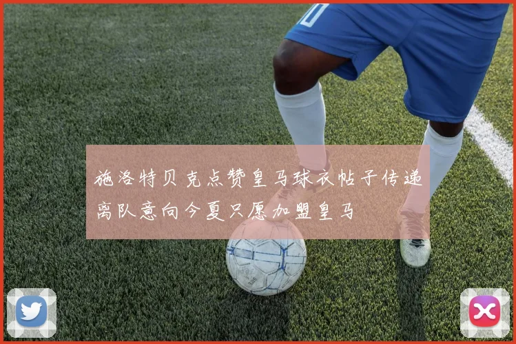 施洛特贝克点赞皇马球衣帖子传递离队意向今夏只愿加盟皇马