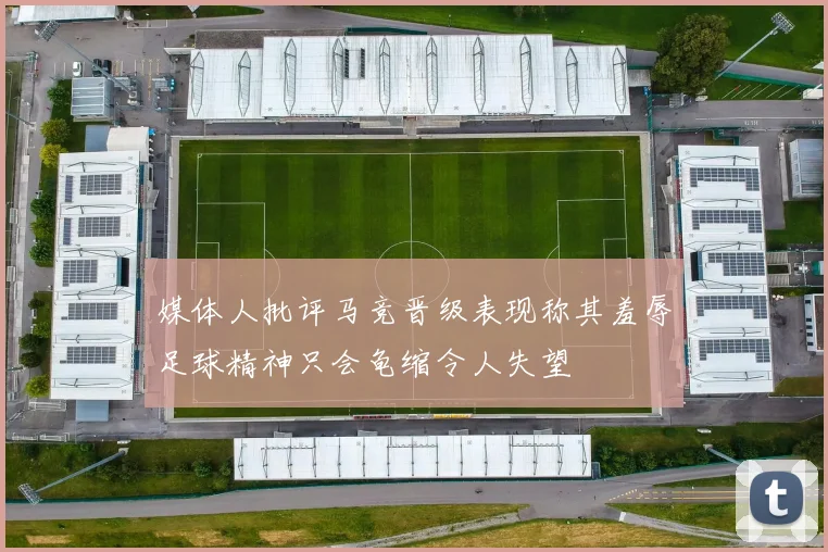 媒体人批评马竞晋级表现称其羞辱足球精神只会龟缩令人失望