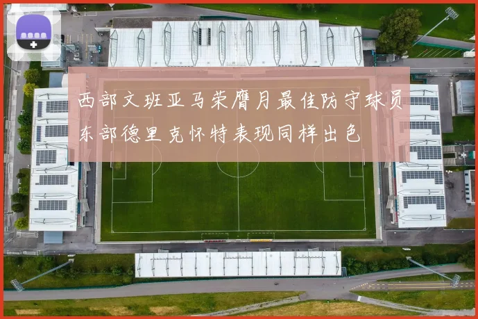 西部文班亚马荣膺月最佳防守球员东部德里克怀特表现同样出色