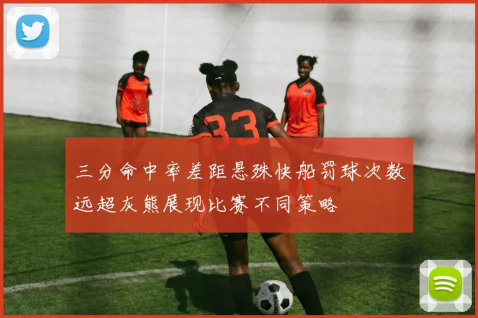 三分命中率差距悬殊快船罚球次数远超灰熊展现比赛不同策略